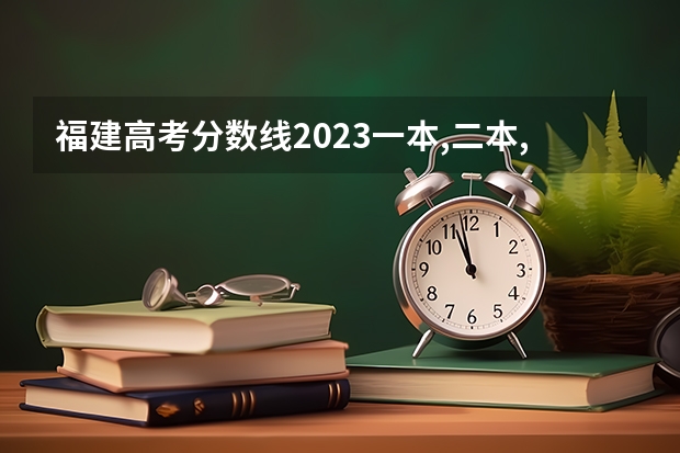 福建高考分数线2023一本,二本,专科分数线 河北高考一本二本分数线
