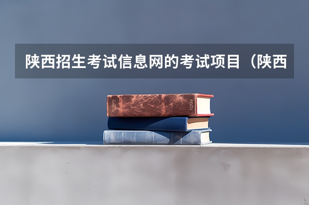 陕西招生考试信息网的考试项目（陕西省招生考试院官方网站查询）