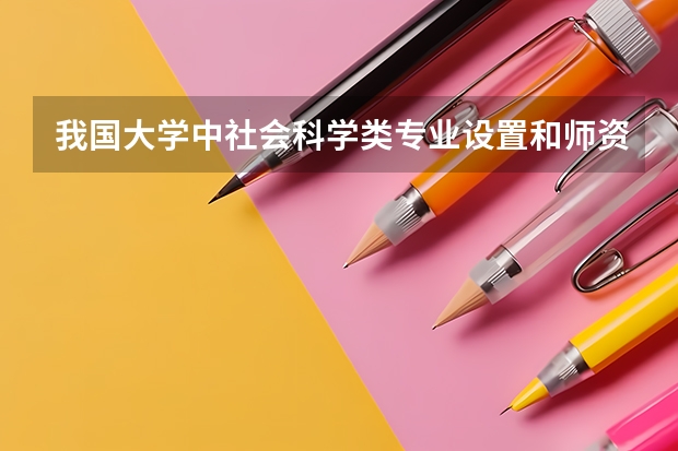 我国大学中社会科学类专业设置和师资力量如何？
