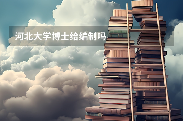 河北大学博士给编制吗