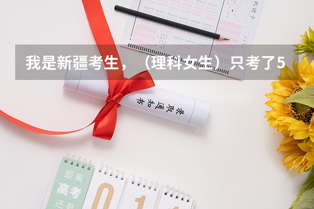 我是新疆考生，（理科女生）.只考了500多一点点，这样可以考虑那些大学呢，内地好走吗？谢谢