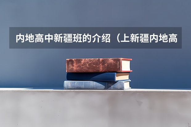 内地高中新疆班的介绍(上新疆内地高中班的条件及毕业后的分配)