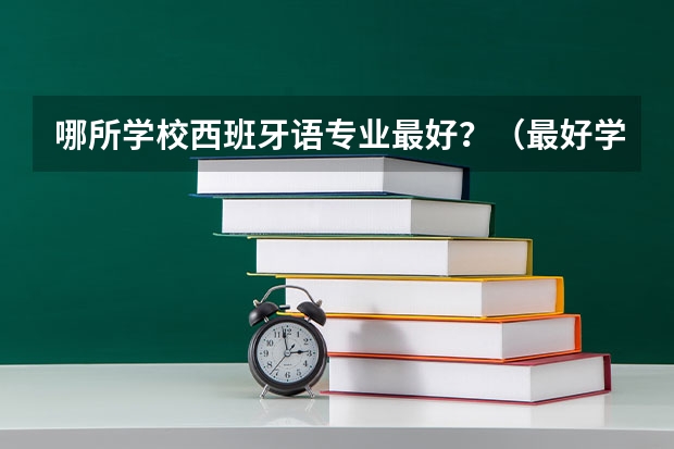 哪所学校西班牙语专业最好？（最好学的小语种排名）