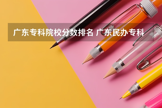 广东专科院校分数排名 广东民办专科学校排名及分数线