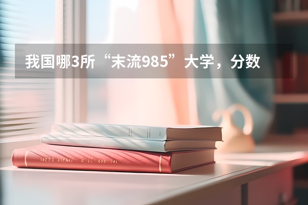 我国哪3所“末流985”大学，分数线较低，适合高考生捡漏？（国内最低分的本科学校）