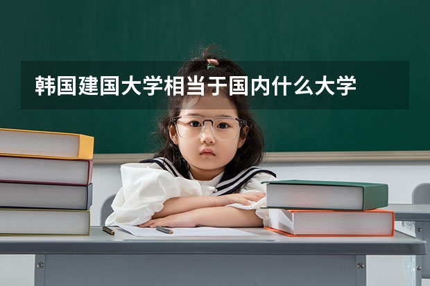 韩国建国大学相当于国内什么大学
