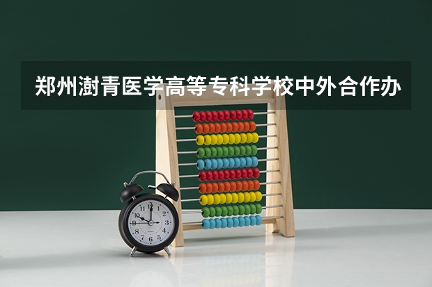 郑州澍青医学高等专科学校中外合作办学专业有哪些？