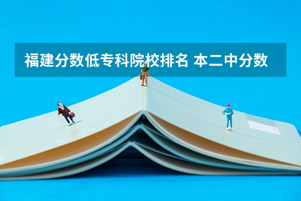 福建分数低专科院校排名 本二中分数收的较低的福建学校！  最好在福州或厦门