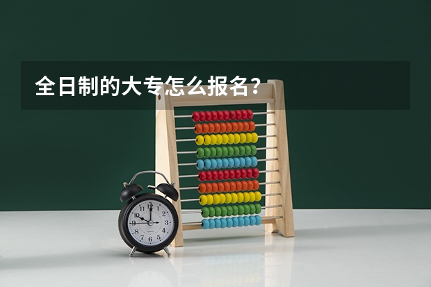 全日制的大专怎么报名？