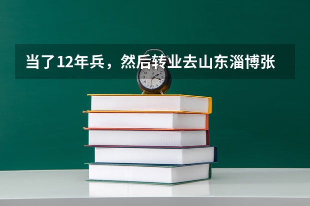 当了12年兵，然后转业去山东淄博张店，大概可以安排个什么职业
