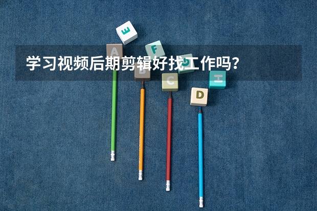 学习视频后期剪辑好找工作吗？