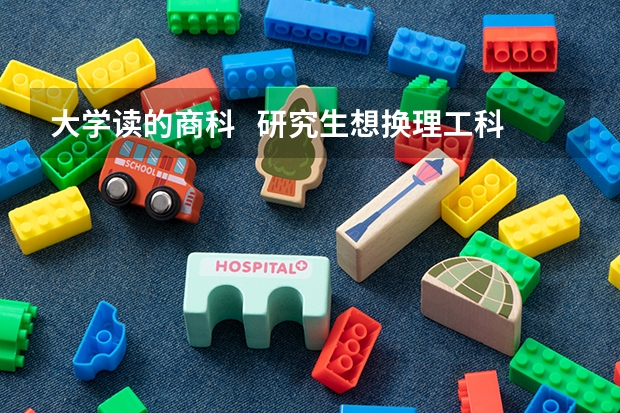 大学读的商科   研究生想换理工科  难吗？