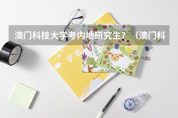 澳门科技大学考内地研究生？（澳门科技大学本科申请条件）