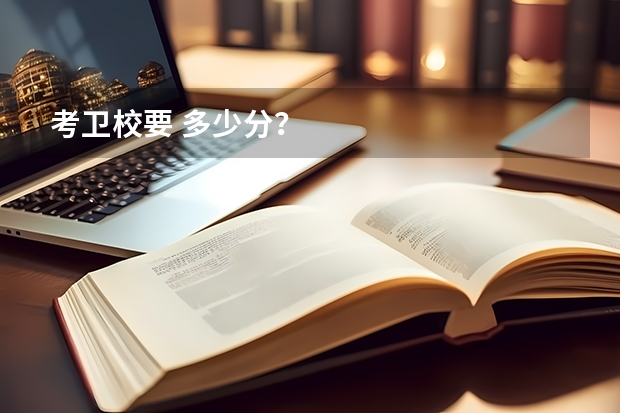 考卫校要 多少分？