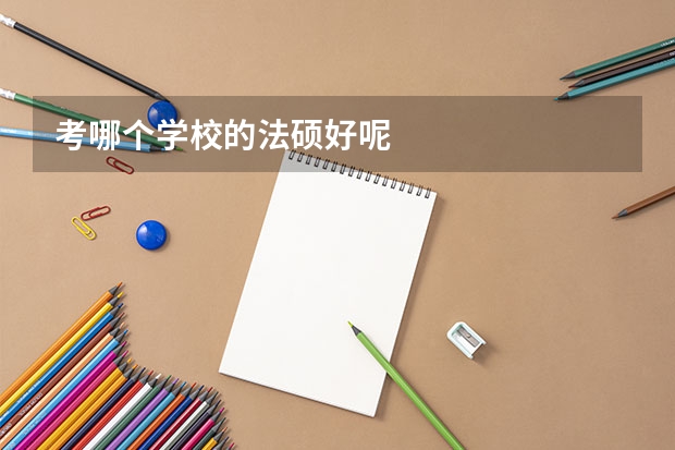 考哪个学校的法硕好呢