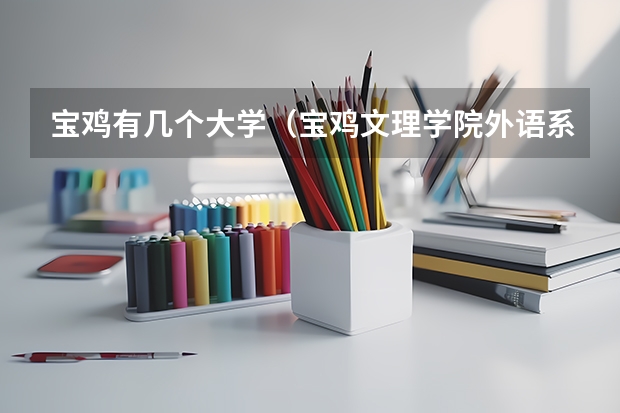 宝鸡有几个大学（宝鸡文理学院外语系的英语专业介绍）