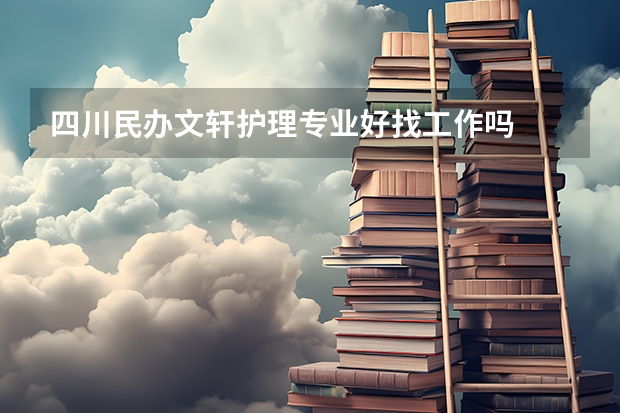 四川民办文轩护理专业好找工作吗