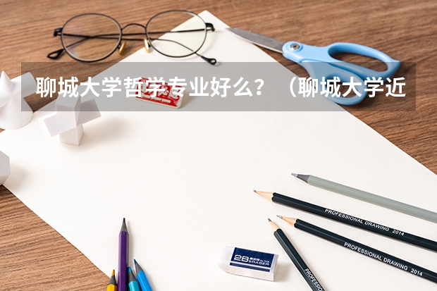聊城大学哲学专业好么？（聊城大学近三年冷门专业和热门专业排名）