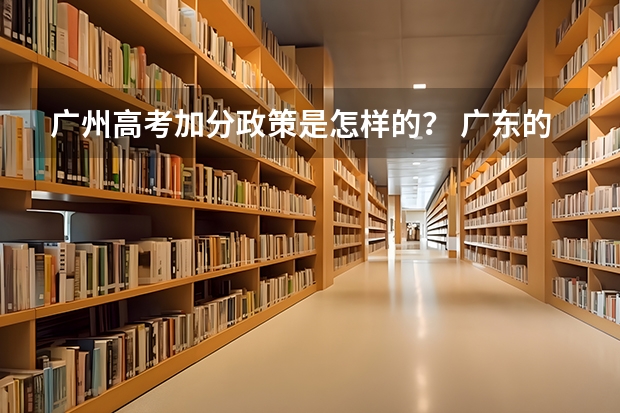 广州高考加分政策是怎样的？ 广东的高考考生少数民族加分