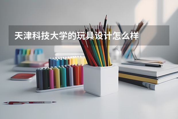 天津科技大学的玩具设计怎么样