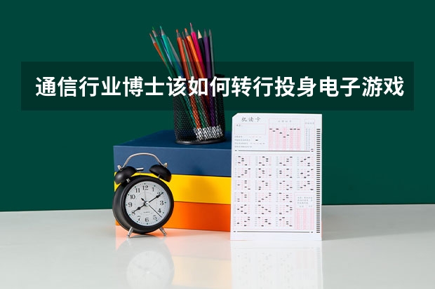 通信行业博士该如何转行投身电子游戏制作或策划