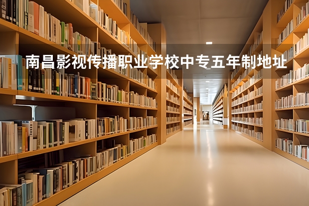 南昌影视传播职业学校中专五年制地址学费一年多少公办还是民办