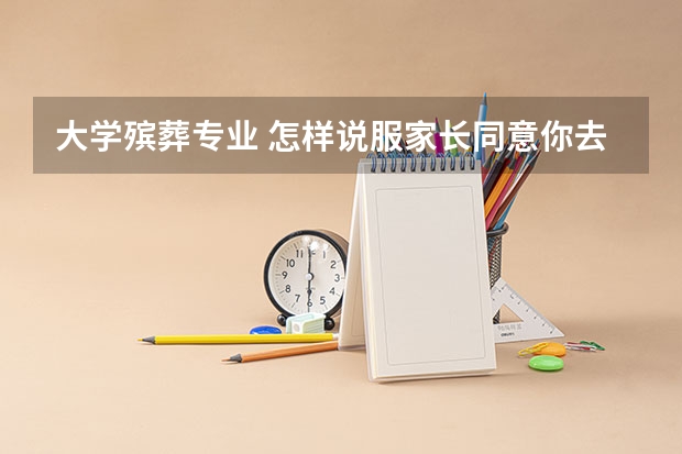 大学殡葬专业 怎样说服家长同意你去报殡葬专业
