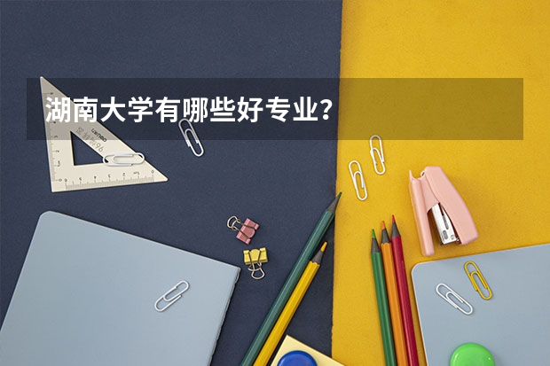 湖南大学有哪些好专业？