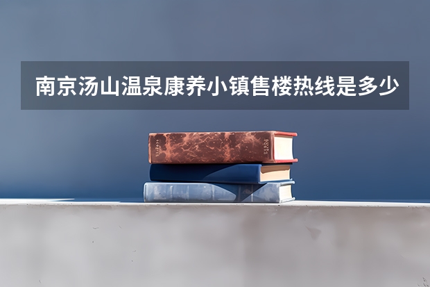 南京汤山温泉康养小镇售楼热线是多少？