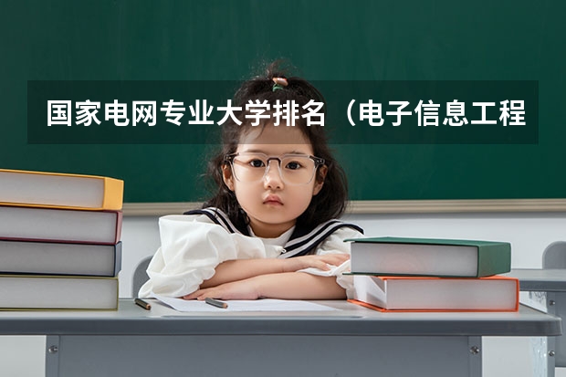 国家电网专业大学排名（电子信息工程排名前十的学校？）