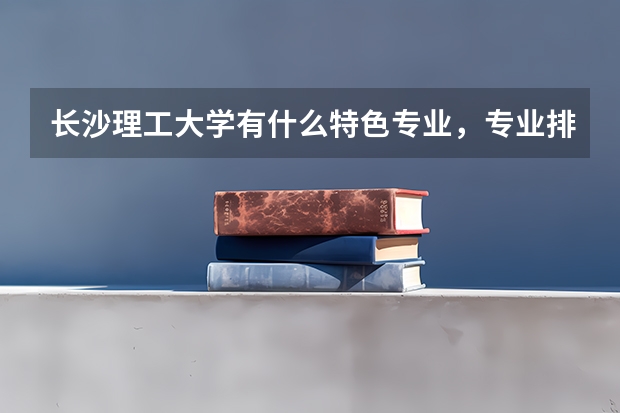 长沙理工大学有什么特色专业，专业排名如何
