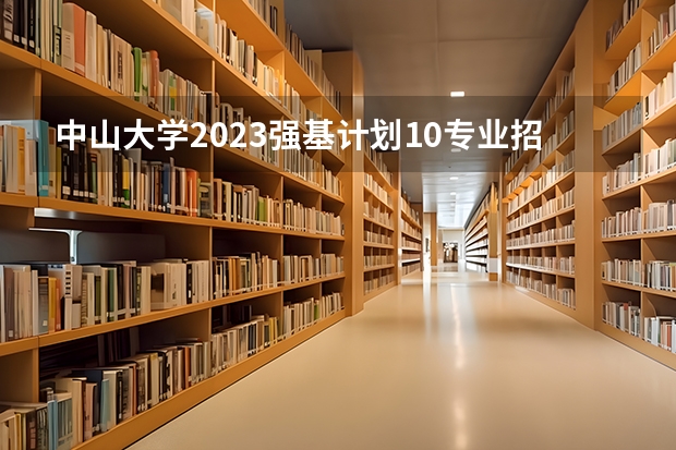 中山大学2023强基计划10专业招生，报名至30日，体测不及格不录取 强基计划报名时间和方式