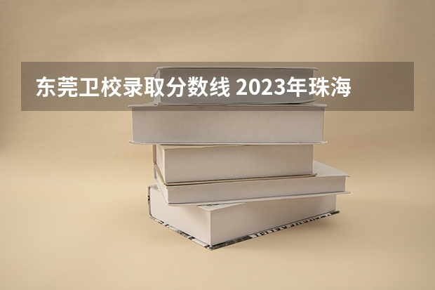东莞卫校录取分数线 2023年珠海卫校分数线
