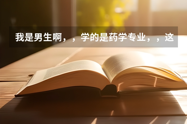 我是男生啊，，学的是药学专业，，这个专业怎么样啊？