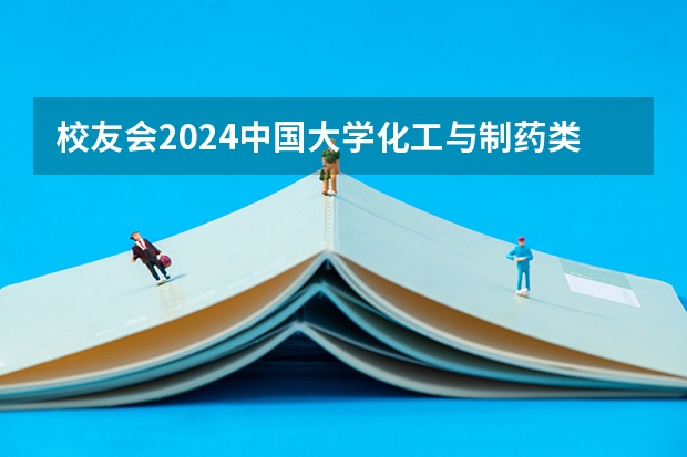 校友会2024中国大学化工与制药类专业排名，清华大学、重庆科技大学第一 全国化工专业大学排名最新一览表