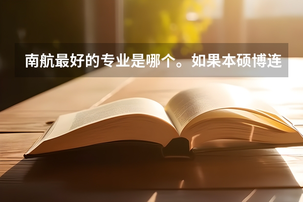 南航最好的专业是哪个。如果本硕博连读，选哪个专业最好