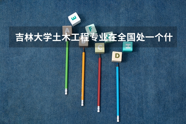 吉林大学土木工程专业在全国处一个什么样的位置