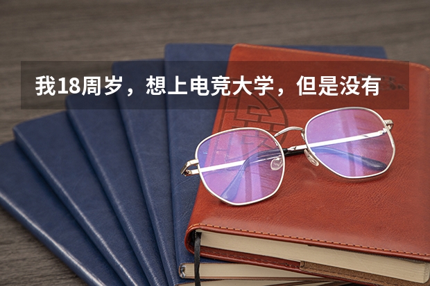 我18周岁，想上电竞大学，但是没有读高中可以上吗？但我是逆战的职业选手爱尚战队队员。可以吗