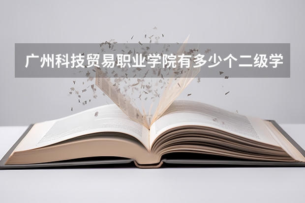 广州科技贸易职业学院有多少个二级学院