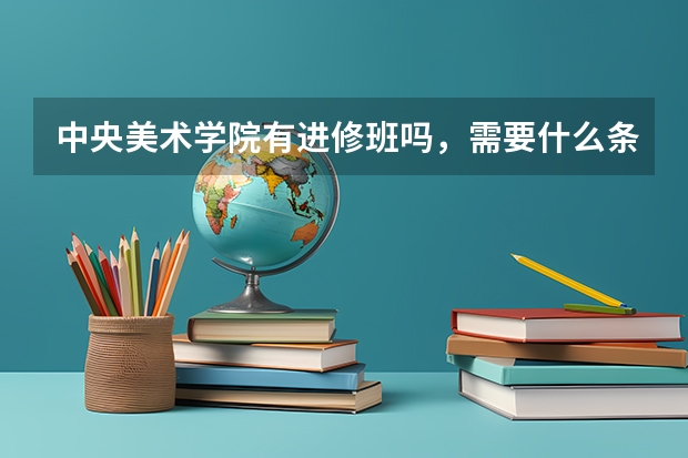 中央美术学院有进修班吗，需要什么条件