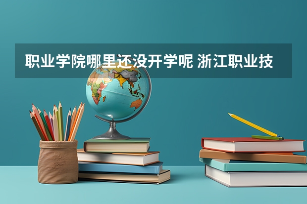 职业学院哪里还没开学呢 浙江职业技术学院开学时间