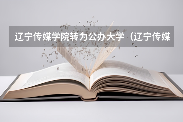 辽宁传媒学院转为公办大学（辽宁传媒学院是公办还是民办）