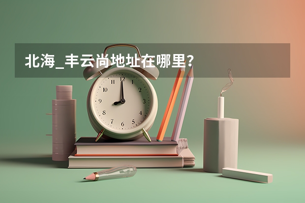 北海_丰云尚地址在哪里?