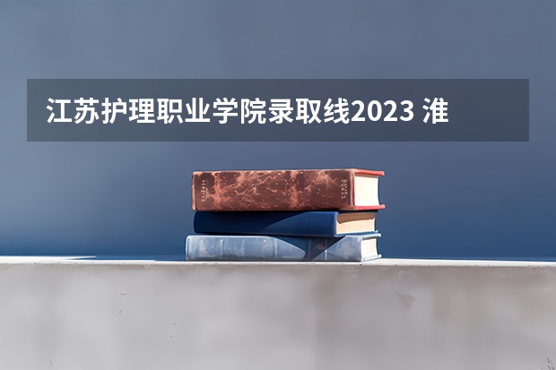 江苏护理职业学院录取线2023 淮安护理职业学院专业