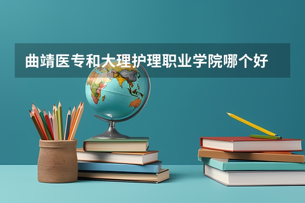曲靖医专和大理护理职业学院哪个好