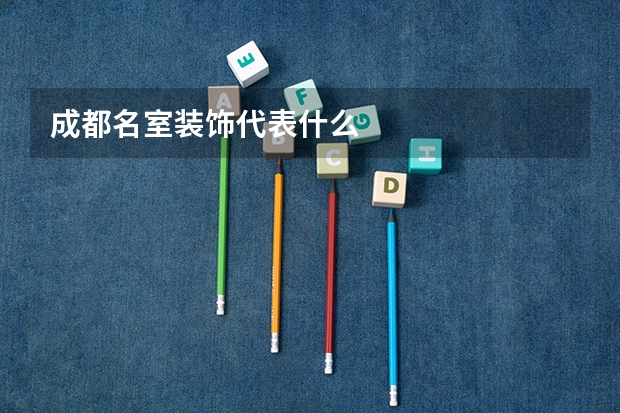 成都名室装饰代表什么