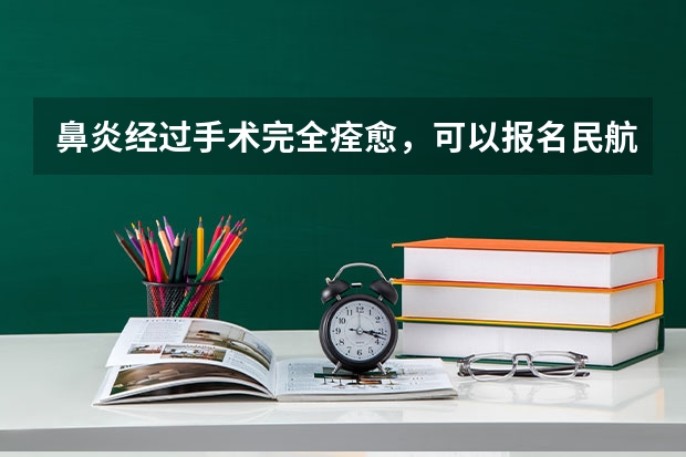 鼻炎经过手术完全痊愈，可以报名民航飞行员吗？求专业人士！