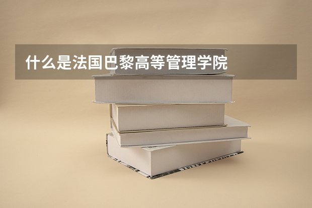 什么是法国巴黎高等管理学院