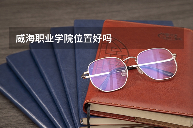 威海职业学院位置好吗