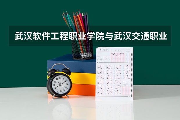 武汉软件工程职业学院与武汉交通职业学院哪个学校更好一点？ 跪求答案 跪求啊啊啊
